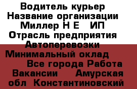 Водитель-курьер › Название организации ­ Миллер Н.Е., ИП › Отрасль предприятия ­ Автоперевозки › Минимальный оклад ­ 30 000 - Все города Работа » Вакансии   . Амурская обл.,Константиновский р-н